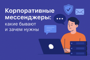 Корпоративные мессенджеры. Какие бывают, для чего используются. Какие есть Российские включенные в реестр.